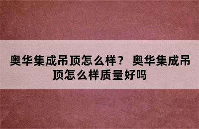 奥华集成吊顶怎么样？ 奥华集成吊顶怎么样质量好吗